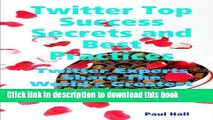 Read Twitter Top Success Secrets and Best Practices: Twitter Experts Share The World s Greatest