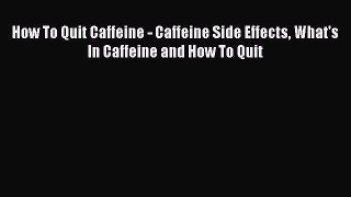 Download How To Quit Caffeine - Caffeine Side Effects What's In Caffeine and How To Quit PDF