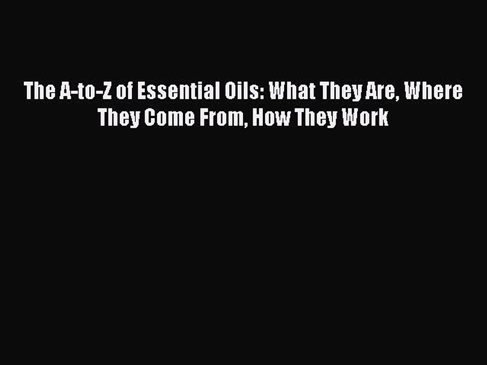 Read The A-to-Z of Essential Oils: What They Are Where They Come From How They Work Ebook Free