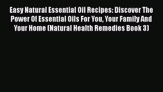 Read Easy Natural Essential Oil Recipes: Discover The Power Of Essential Oils For You Your