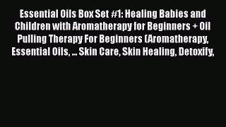 Read Essential Oils Box Set #1: Healing Babies and Children with Aromatherapy for Beginners