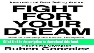 Download Fight for Your Dream: How to Develop the Focus, Discipline, Confidence and Courage You