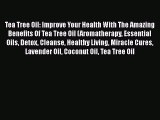 Download Tea Tree Oil: Improve Your Health With The Amazing Benefits Of Tea Tree Oil (Aromatherapy