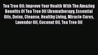 Download Tea Tree Oil: Improve Your Health With The Amazing Benefits Of Tea Tree Oil (Aromatherapy