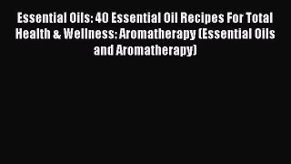 Read Essential Oils: 40 Essential Oil Recipes For Total Health & Wellness: Aromatherapy (Essential