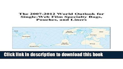Read The 2007-2012 World Outlook for Single-Web Film Specialty Bags, Pouches, and Liners  Ebook