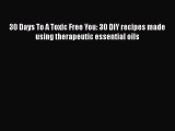 Read 30 Days To A Toxic Free You: 30 DIY recipes made using therapeutic essential oils PDF
