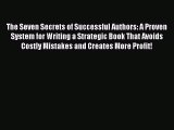 Read The Seven Secrets of Successful Authors: A Proven System for Writing a Strategic Book