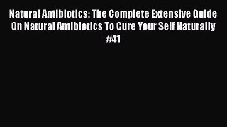 Read Natural Antibiotics: The Complete Extensive Guide On Natural Antibiotics To Cure Your