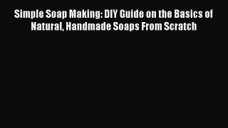 Read Simple Soap Making: DIY Guide on the Basics of Natural Handmade Soaps From Scratch Ebook