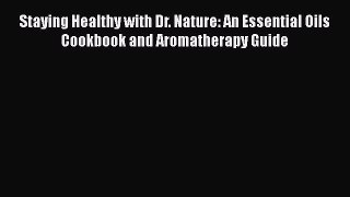 Read Staying Healthy with Dr. Nature: An Essential Oils Cookbook and Aromatherapy Guide Ebook