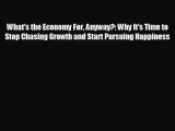 FREE PDF What's the Economy For Anyway?: Why It's Time to Stop Chasing Growth and Start Pursuing