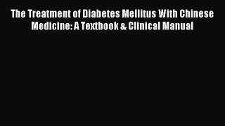 Read The Treatment of Diabetes Mellitus With Chinese Medicine: A Textbook & Clinical Manual