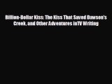 FREE DOWNLOAD Billion-Dollar Kiss: The Kiss That Saved Dawson's Creek and Other Adventures