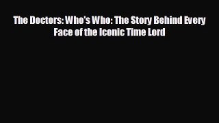 FREE DOWNLOAD The Doctors: Who's Who: The Story Behind Every Face of the Iconic Time Lord