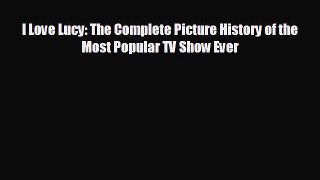 FREE PDF I Love Lucy: The Complete Picture History of the Most Popular TV Show Ever  BOOK ONLINE