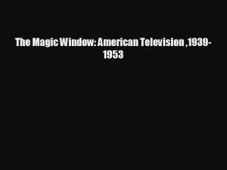 Free [PDF] Downlaod The Magic Window: American Television 1939-1953 READ ONLINE