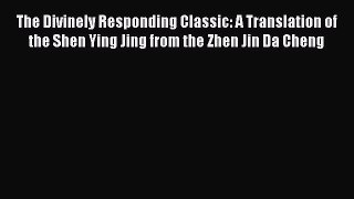 Read The Divinely Responding Classic: A Translation of the Shen Ying Jing from the Zhen Jin