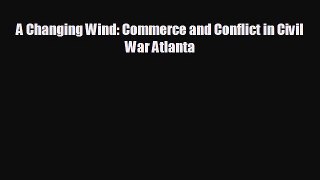 FREE DOWNLOAD A Changing Wind: Commerce and Conflict in Civil War Atlanta  DOWNLOAD ONLINE
