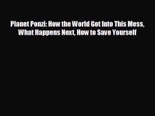 FREE DOWNLOAD Planet Ponzi: How the World Got Into This Mess What Happens Next How to Save