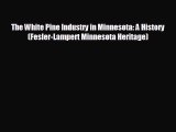 Free [PDF] Downlaod The White Pine Industry in Minnesota: A History (Fesler-Lampert Minnesota