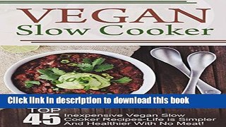 Read Vegan Slow Cooker: Top 45 Inexpensive Vegan Slow Cooker Recipes-Life is Simpler And Healthier