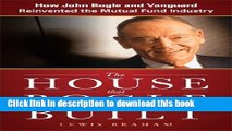 Read Books The House that Bogle Built: How John Bogle and Vanguard Reinvented the Mutual Fund