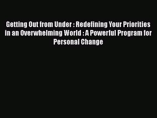 READ FREE FULL EBOOK DOWNLOAD  Getting Out from Under : Redefining Your Priorities in an Overwhelming