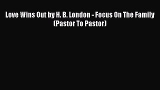 READ book  Love Wins Out by H. B. London - Focus On The Family (Pastor To Pastor)  Full Ebook
