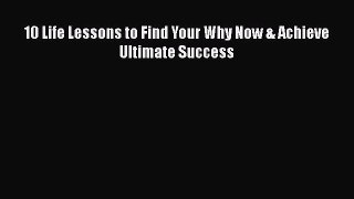 READ book  10 Life Lessons to Find Your Why Now & Achieve Ultimate Success  Full E-Book