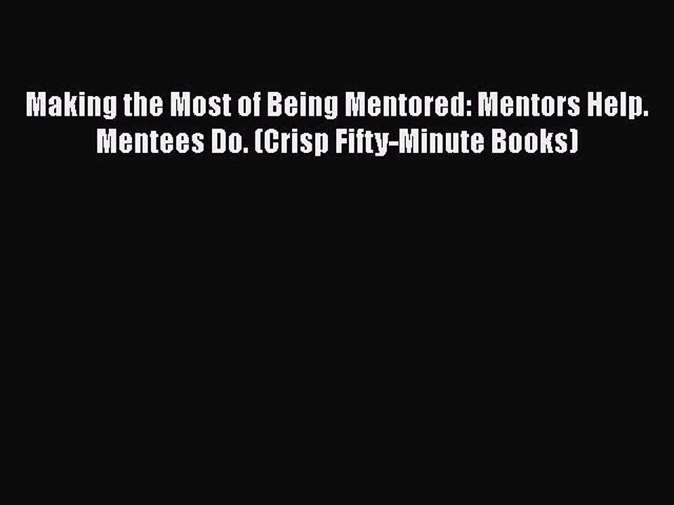 READ book  Making the Most of Being Mentored: Mentors Help. Mentees Do. (Crisp Fifty-Minute