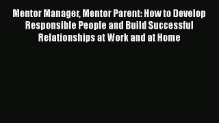 READ book  Mentor Manager Mentor Parent: How to Develop Responsible People and Build Successful