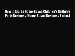 DOWNLOAD FREE E-books  How to Start a Home-Based Children's Birthday Party Business (Home-Based