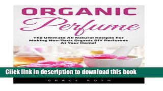 Read Organic Perfume: The Ultimate All Natural Recipes For Making Non-Toxic Organic DIY Perfumes