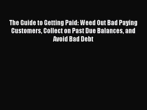 READ book The Guide to Getting Paid: Weed Out Bad Paying Customers Collect on Past Due Balances