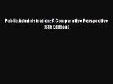 READ book  Public Administration: A Comparative Perspective (6th Edition)  Full E-Book