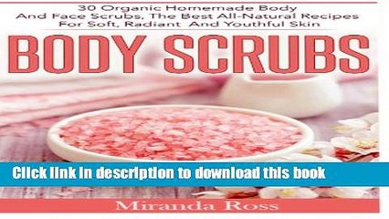 Read Body Scrubs: 30 Organic Homemade Body And Face Scrubs, The Best All-Natural Recipes For Soft,