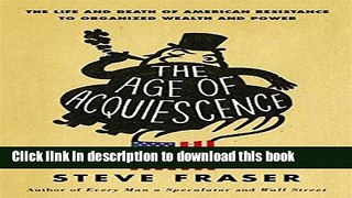 Read Books The Age of Acquiescence: The Life and Death of American Resistance to Organized Wealth