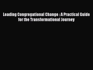 Free Full [PDF] Downlaod  Leading Congregational Change : A Practical Guide for the Transformational