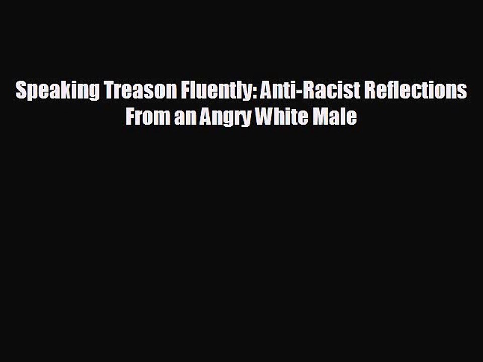 FREE PDF Speaking Treason Fluently: Anti-Racist Reflections From an Angry White Male READ ONLINE