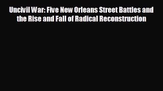 FREE PDF Uncivil War: Five New Orleans Street Battles and the Rise and Fall of Radical Reconstruction