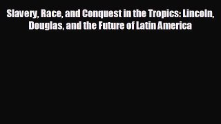 FREE DOWNLOAD Slavery Race and Conquest in the Tropics: Lincoln Douglas and the Future of