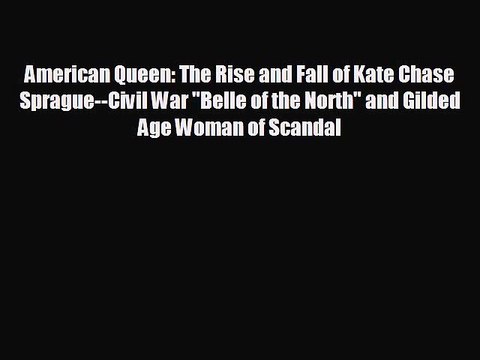 FREE DOWNLOAD American Queen: The Rise and Fall of Kate Chase Sprague Civil War Belle of