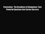 READ book  Frustration:  The Breakfast of Champions: Turn Powerful Emotions into Career Success