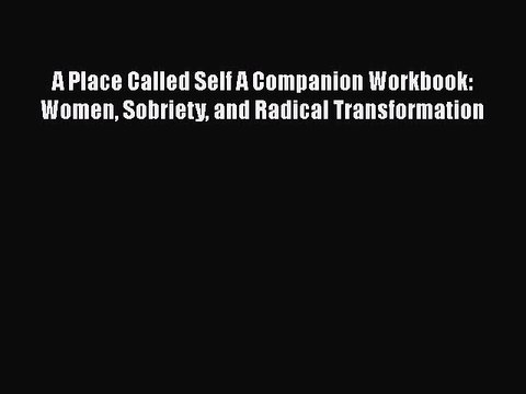 READ book A Place Called Self A Companion Workbook: Women Sobriety and Radical Transformation