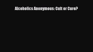 READ book  Alcoholics Anonymous: Cult or Cure?  Full E-Book