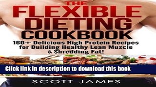 Read The Flexible Dieting Cookbook: 160 Delicious High Protein Recipes for Building Healthy Lean
