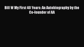 READ FREE FULL EBOOK DOWNLOAD  Bill W My First 40 Years: An Autobiography by the Co-founder