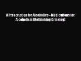 DOWNLOAD FREE E-books  A Prescription for Alcoholics - Medications for Alcoholism (Rethinking