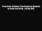 FREE DOWNLOAD To the Gates of Atlanta: From Kennesaw Mountain to Peach Tree Creek 1-19 July